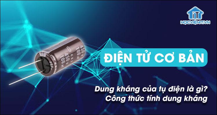 Dung kháng của tụ điện là gì? Công thức tính dung kháng