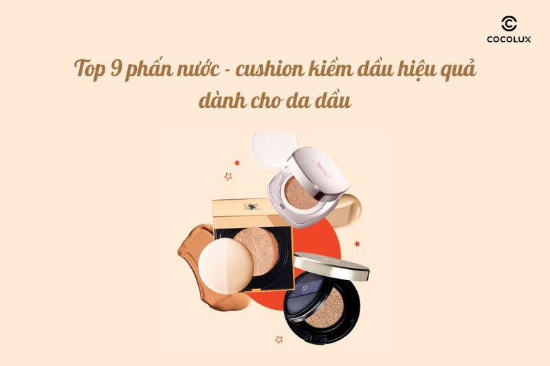 Top 9 phấn nước - cushion kiềm dầu hiệu quả dành cho da dầu