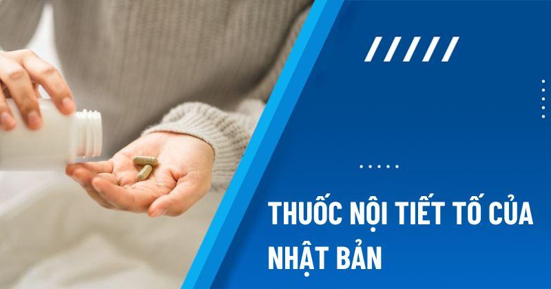 Top 12 loại thuốc nội tiết tố của Nhật Bản được tin dùng nhất