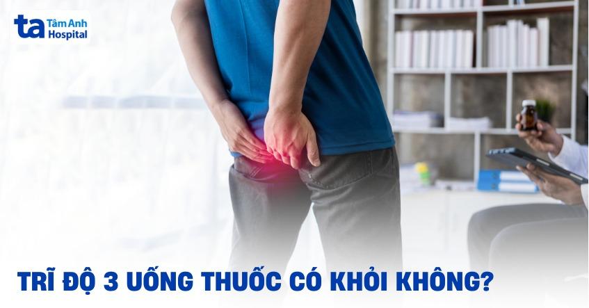 trĩ độ 3 uống thuốc có khỏi không